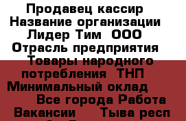 Продавец-кассир › Название организации ­ Лидер Тим, ООО › Отрасль предприятия ­ Товары народного потребления (ТНП) › Минимальный оклад ­ 24 000 - Все города Работа » Вакансии   . Тыва респ.,Ак-Довурак г.